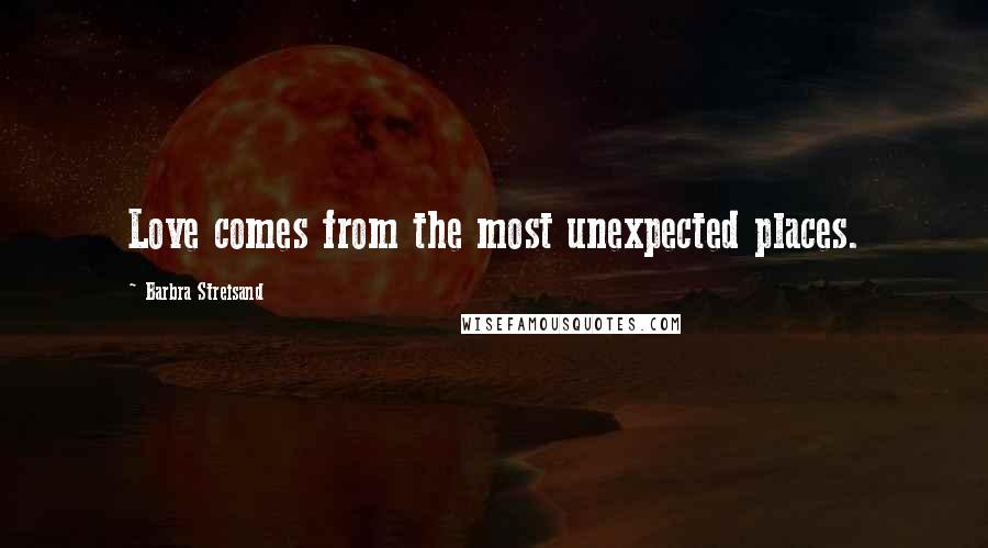 Barbra Streisand Quotes: Love comes from the most unexpected places.