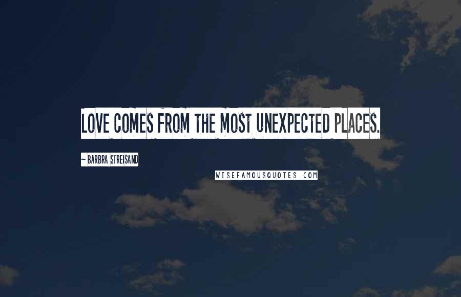 Barbra Streisand Quotes: Love comes from the most unexpected places.