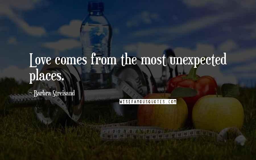 Barbra Streisand Quotes: Love comes from the most unexpected places.