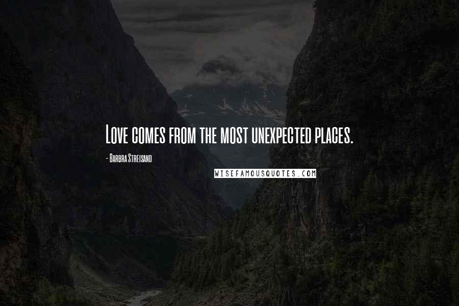 Barbra Streisand Quotes: Love comes from the most unexpected places.