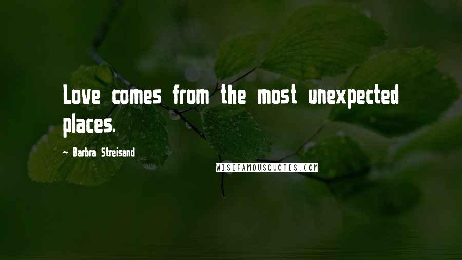 Barbra Streisand Quotes: Love comes from the most unexpected places.