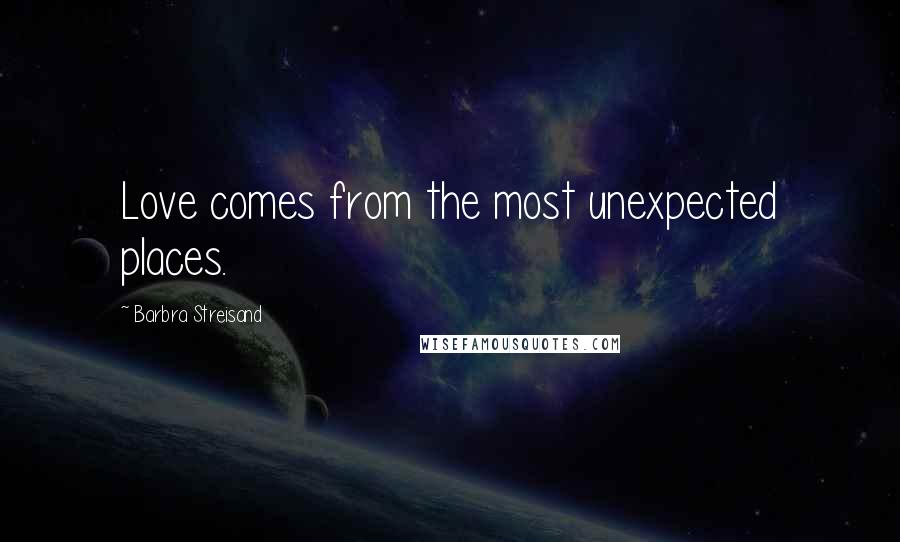 Barbra Streisand Quotes: Love comes from the most unexpected places.