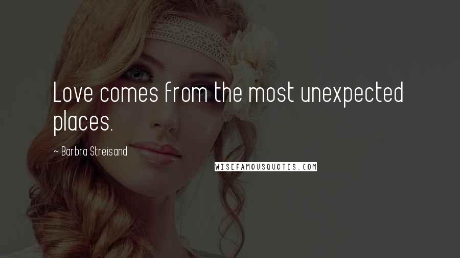 Barbra Streisand Quotes: Love comes from the most unexpected places.