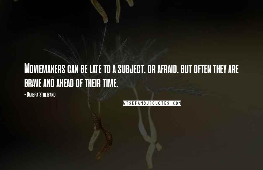 Barbra Streisand Quotes: Moviemakers can be late to a subject, or afraid, but often they are brave and ahead of their time.