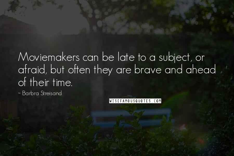 Barbra Streisand Quotes: Moviemakers can be late to a subject, or afraid, but often they are brave and ahead of their time.