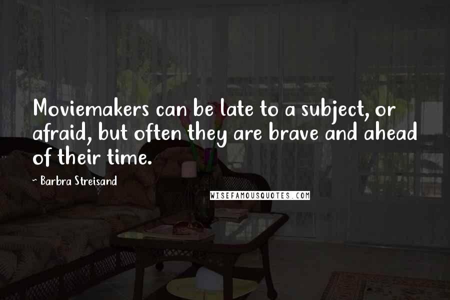 Barbra Streisand Quotes: Moviemakers can be late to a subject, or afraid, but often they are brave and ahead of their time.