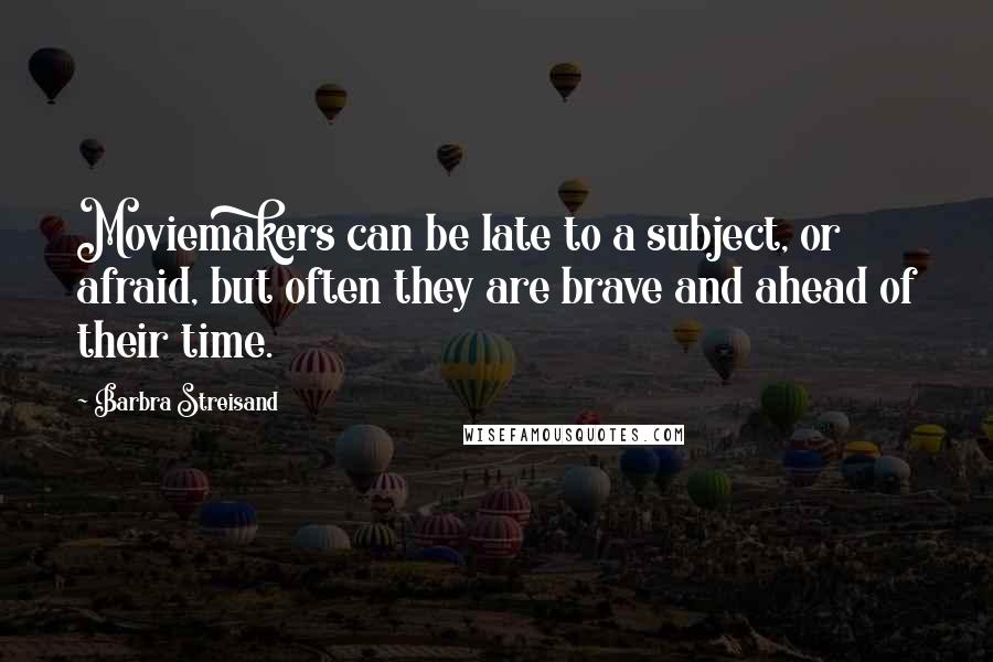 Barbra Streisand Quotes: Moviemakers can be late to a subject, or afraid, but often they are brave and ahead of their time.