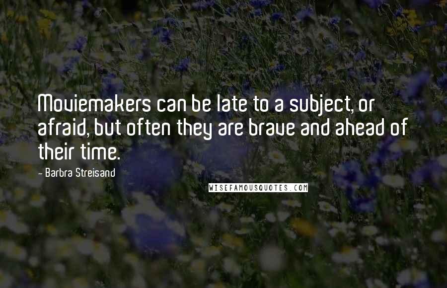 Barbra Streisand Quotes: Moviemakers can be late to a subject, or afraid, but often they are brave and ahead of their time.