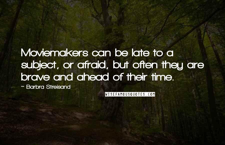 Barbra Streisand Quotes: Moviemakers can be late to a subject, or afraid, but often they are brave and ahead of their time.
