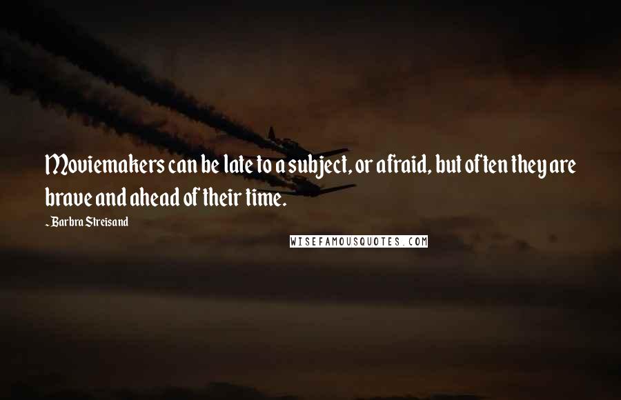Barbra Streisand Quotes: Moviemakers can be late to a subject, or afraid, but often they are brave and ahead of their time.