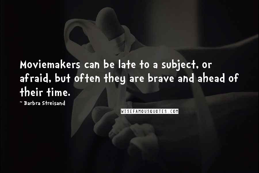 Barbra Streisand Quotes: Moviemakers can be late to a subject, or afraid, but often they are brave and ahead of their time.
