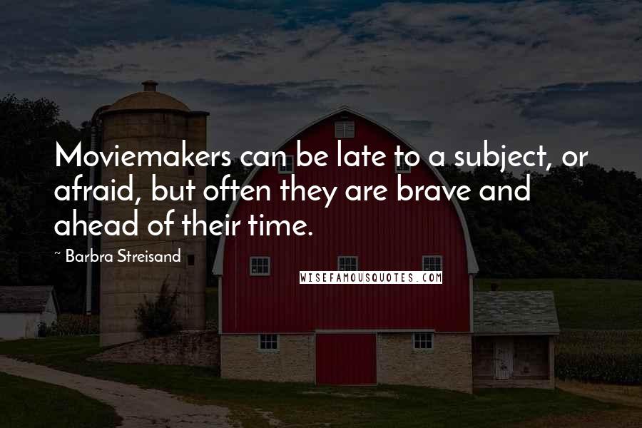 Barbra Streisand Quotes: Moviemakers can be late to a subject, or afraid, but often they are brave and ahead of their time.