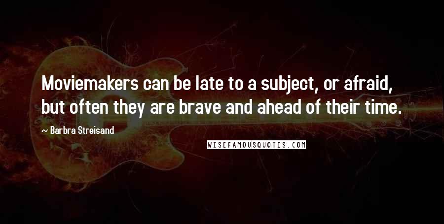 Barbra Streisand Quotes: Moviemakers can be late to a subject, or afraid, but often they are brave and ahead of their time.