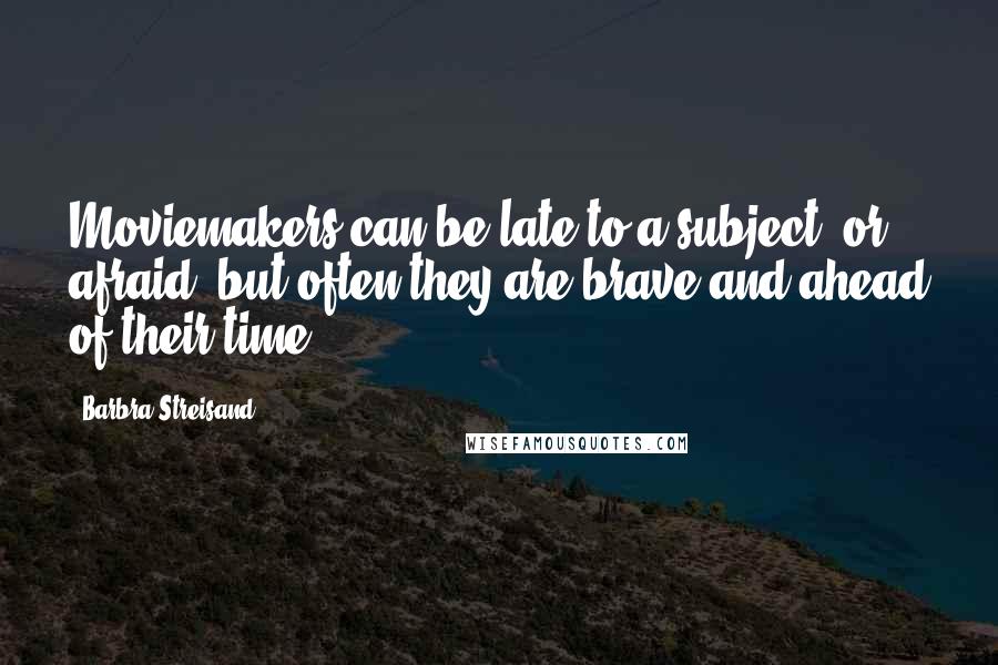 Barbra Streisand Quotes: Moviemakers can be late to a subject, or afraid, but often they are brave and ahead of their time.