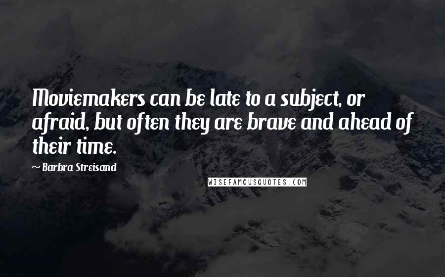 Barbra Streisand Quotes: Moviemakers can be late to a subject, or afraid, but often they are brave and ahead of their time.
