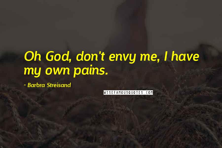 Barbra Streisand Quotes: Oh God, don't envy me, I have my own pains.