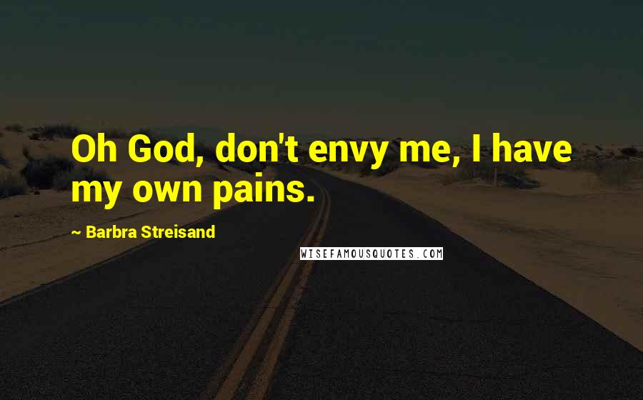 Barbra Streisand Quotes: Oh God, don't envy me, I have my own pains.