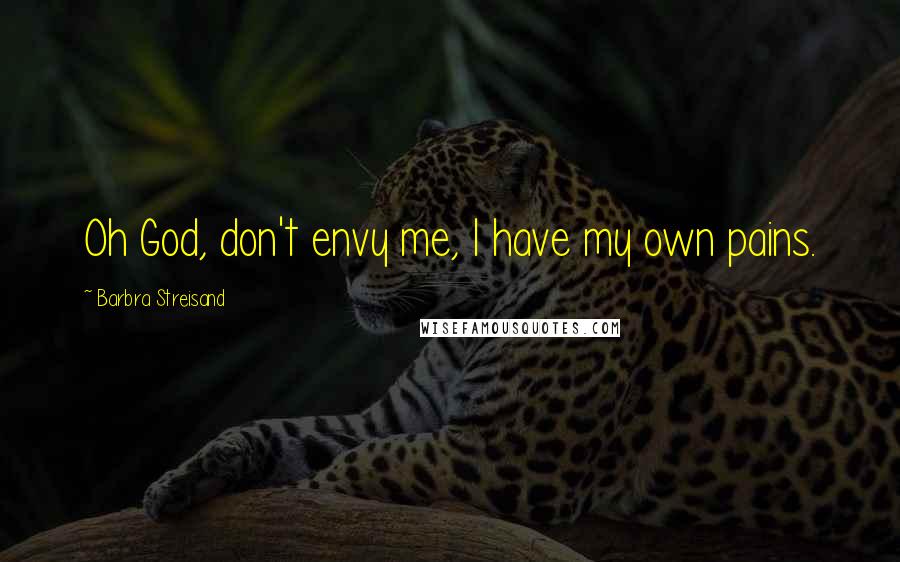 Barbra Streisand Quotes: Oh God, don't envy me, I have my own pains.