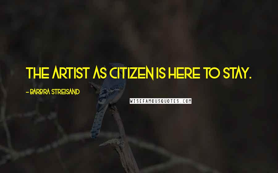 Barbra Streisand Quotes: The artist as citizen is here to stay.