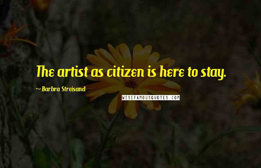 Barbra Streisand Quotes: The artist as citizen is here to stay.