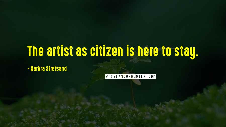 Barbra Streisand Quotes: The artist as citizen is here to stay.