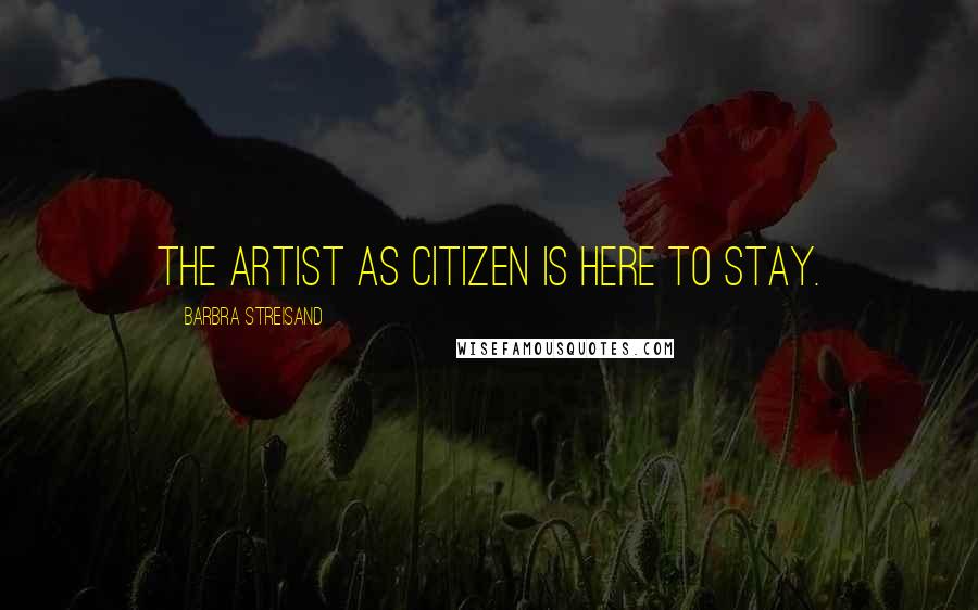 Barbra Streisand Quotes: The artist as citizen is here to stay.