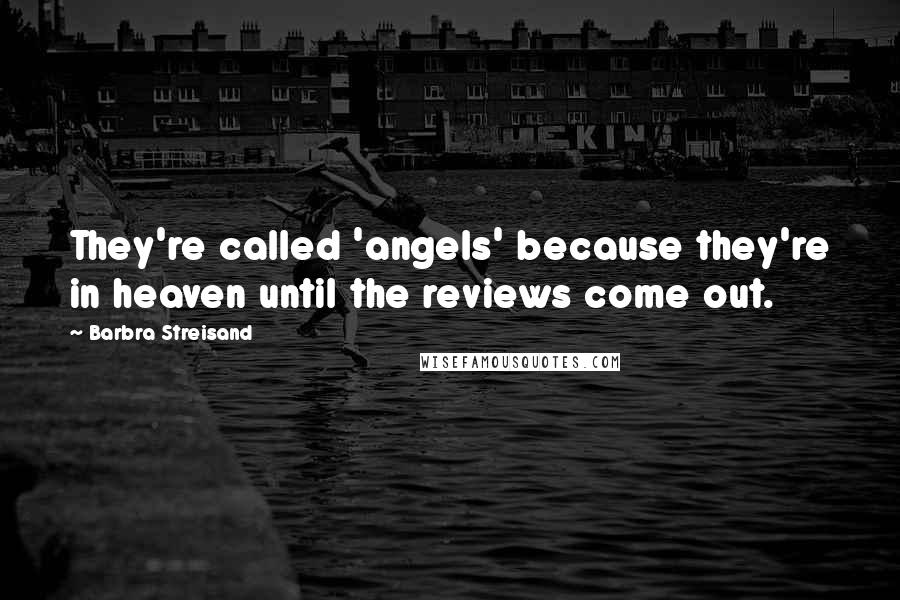 Barbra Streisand Quotes: They're called 'angels' because they're in heaven until the reviews come out.