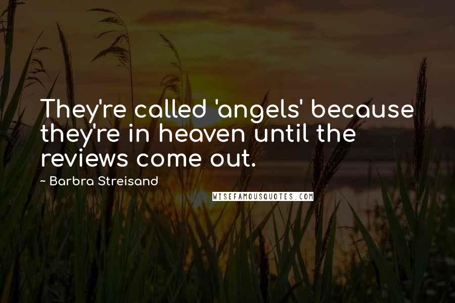 Barbra Streisand Quotes: They're called 'angels' because they're in heaven until the reviews come out.