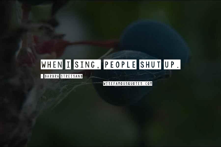 Barbra Streisand Quotes: When I sing, people shut up.