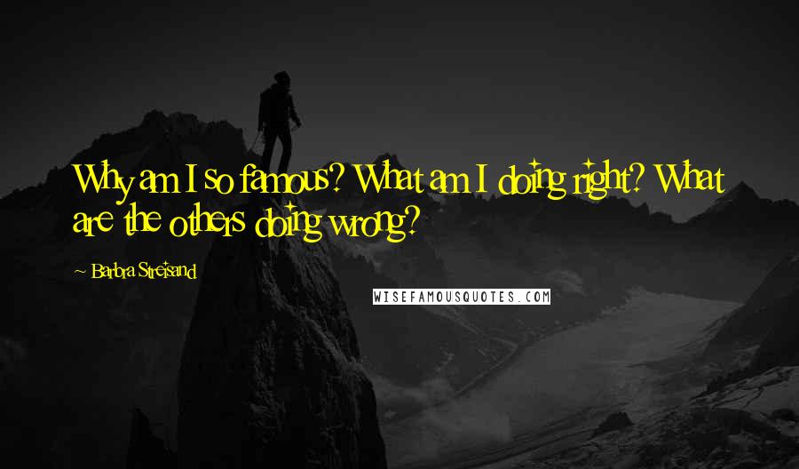 Barbra Streisand Quotes: Why am I so famous? What am I doing right? What are the others doing wrong?