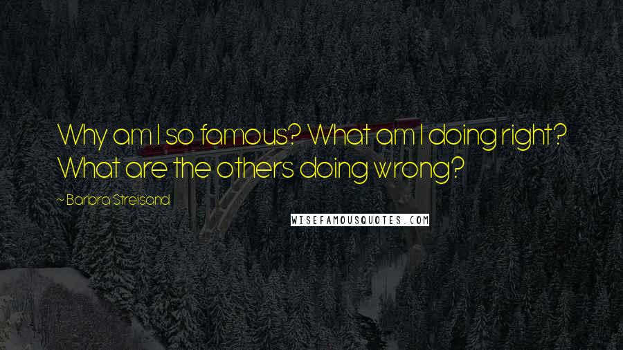 Barbra Streisand Quotes: Why am I so famous? What am I doing right? What are the others doing wrong?