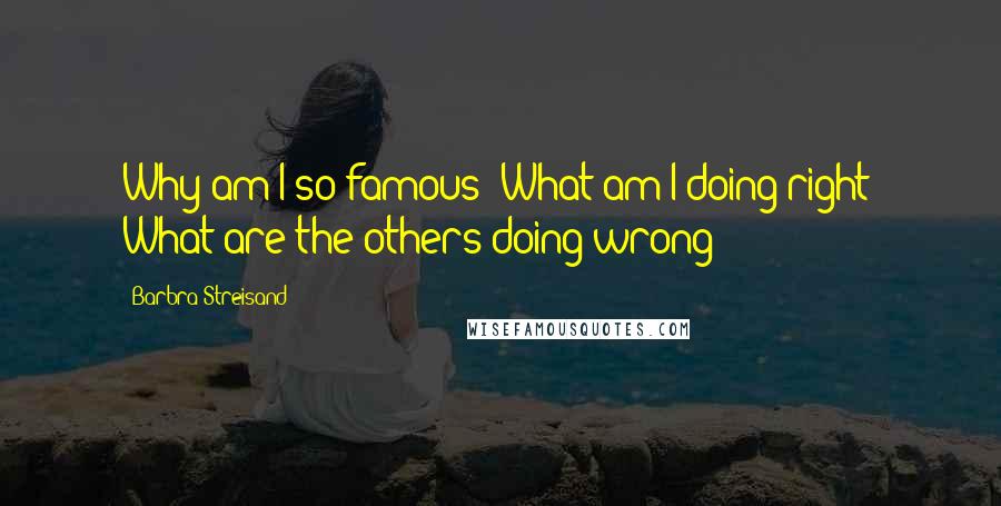 Barbra Streisand Quotes: Why am I so famous? What am I doing right? What are the others doing wrong?