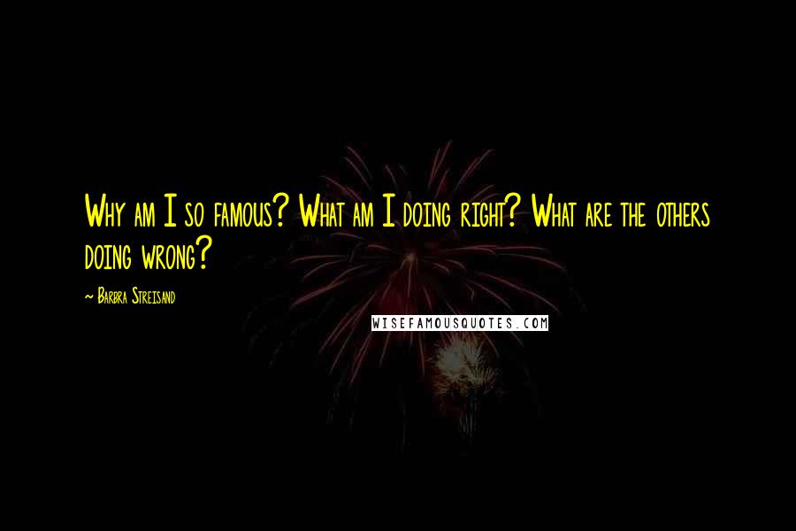 Barbra Streisand Quotes: Why am I so famous? What am I doing right? What are the others doing wrong?