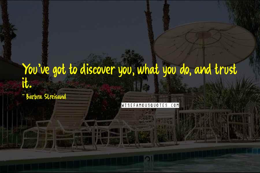 Barbra Streisand Quotes: You've got to discover you, what you do, and trust it.