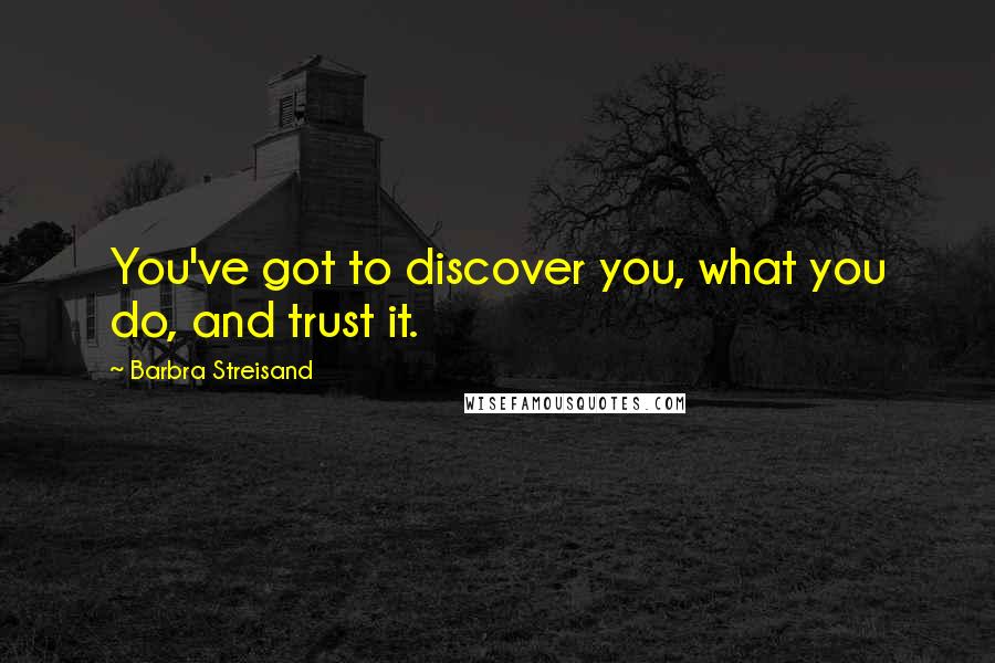 Barbra Streisand Quotes: You've got to discover you, what you do, and trust it.