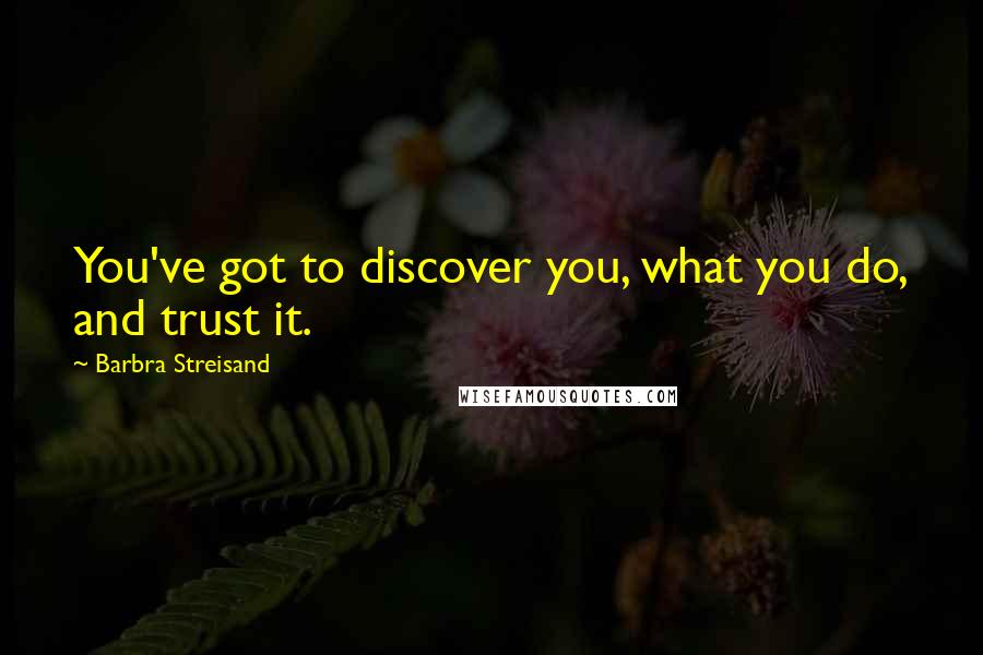 Barbra Streisand Quotes: You've got to discover you, what you do, and trust it.