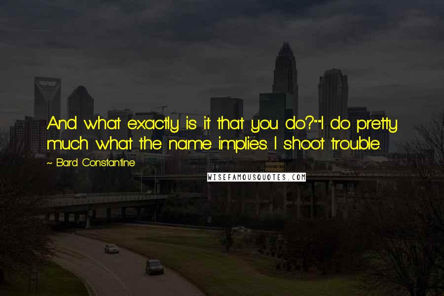 Bard Constantine Quotes: And what exactly is it that you do?""I do pretty much what the name implies. I shoot trouble.