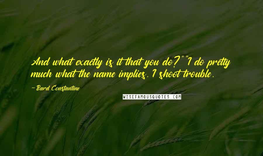 Bard Constantine Quotes: And what exactly is it that you do?""I do pretty much what the name implies. I shoot trouble.