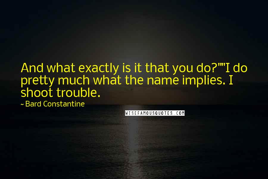 Bard Constantine Quotes: And what exactly is it that you do?""I do pretty much what the name implies. I shoot trouble.