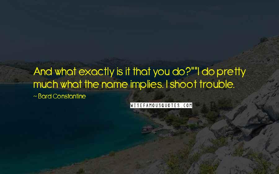 Bard Constantine Quotes: And what exactly is it that you do?""I do pretty much what the name implies. I shoot trouble.