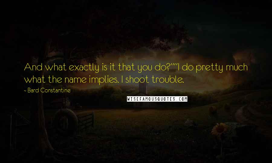 Bard Constantine Quotes: And what exactly is it that you do?""I do pretty much what the name implies. I shoot trouble.