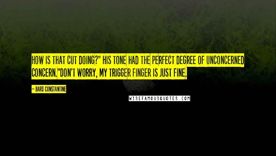 Bard Constantine Quotes: How is that cut doing?" His tone had the perfect degree of unconcerned concern."Don't worry, my trigger finger is just fine.