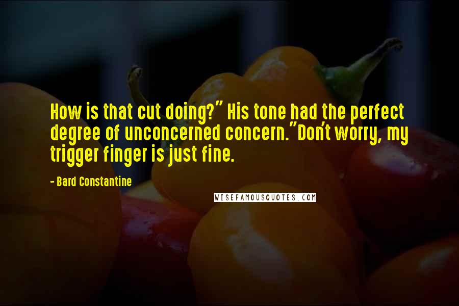 Bard Constantine Quotes: How is that cut doing?" His tone had the perfect degree of unconcerned concern."Don't worry, my trigger finger is just fine.