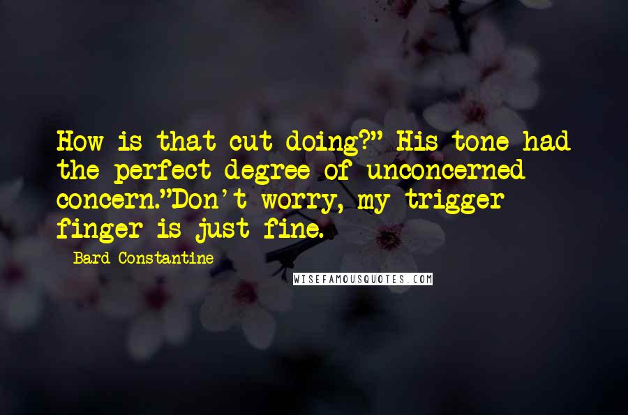 Bard Constantine Quotes: How is that cut doing?" His tone had the perfect degree of unconcerned concern."Don't worry, my trigger finger is just fine.