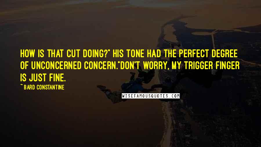 Bard Constantine Quotes: How is that cut doing?" His tone had the perfect degree of unconcerned concern."Don't worry, my trigger finger is just fine.