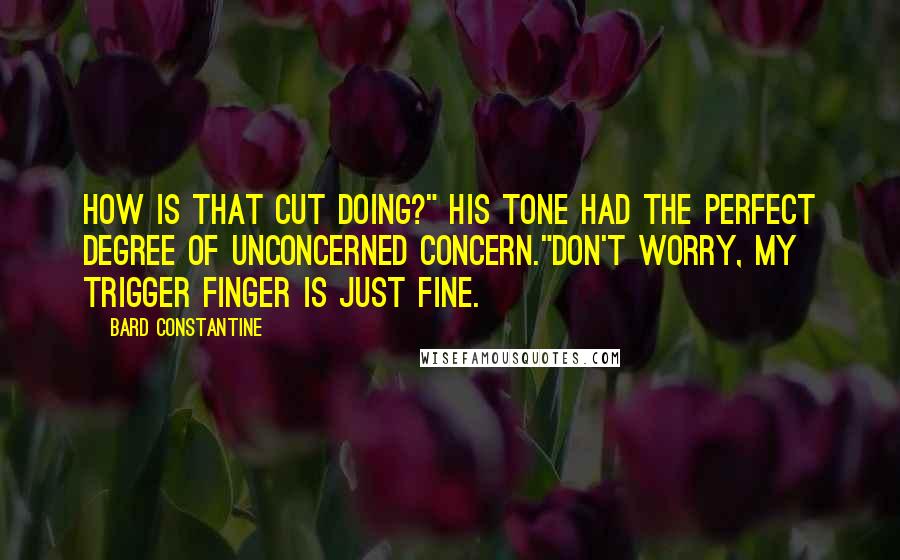 Bard Constantine Quotes: How is that cut doing?" His tone had the perfect degree of unconcerned concern."Don't worry, my trigger finger is just fine.