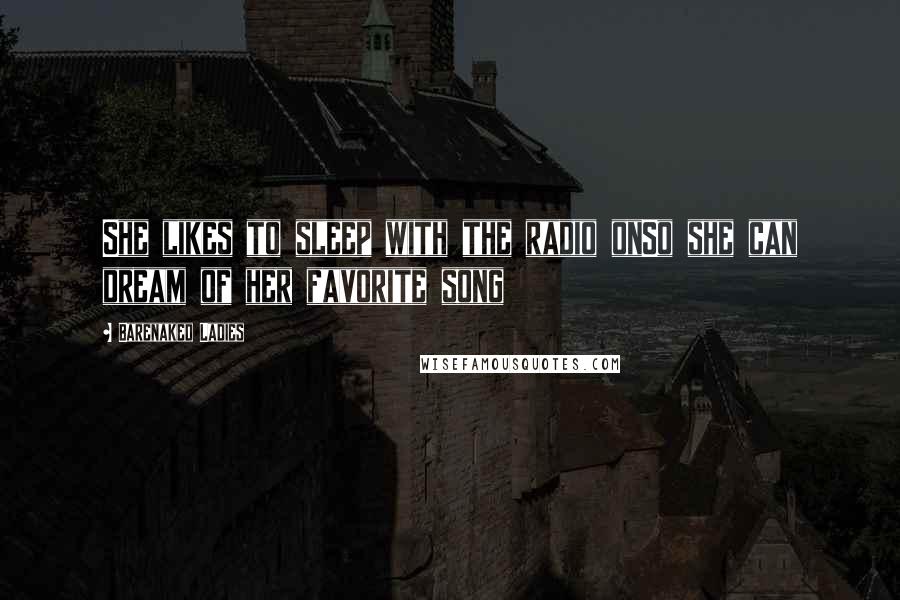 Barenaked Ladies Quotes: She likes to sleep with the radio onSo she can dream of her favorite song