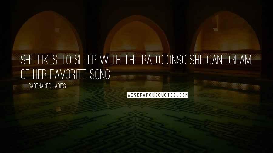 Barenaked Ladies Quotes: She likes to sleep with the radio onSo she can dream of her favorite song