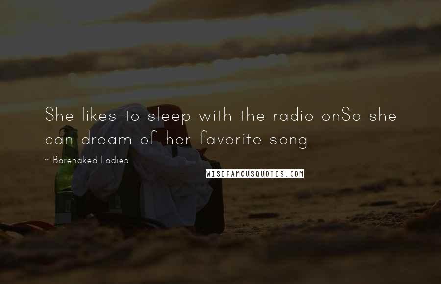 Barenaked Ladies Quotes: She likes to sleep with the radio onSo she can dream of her favorite song