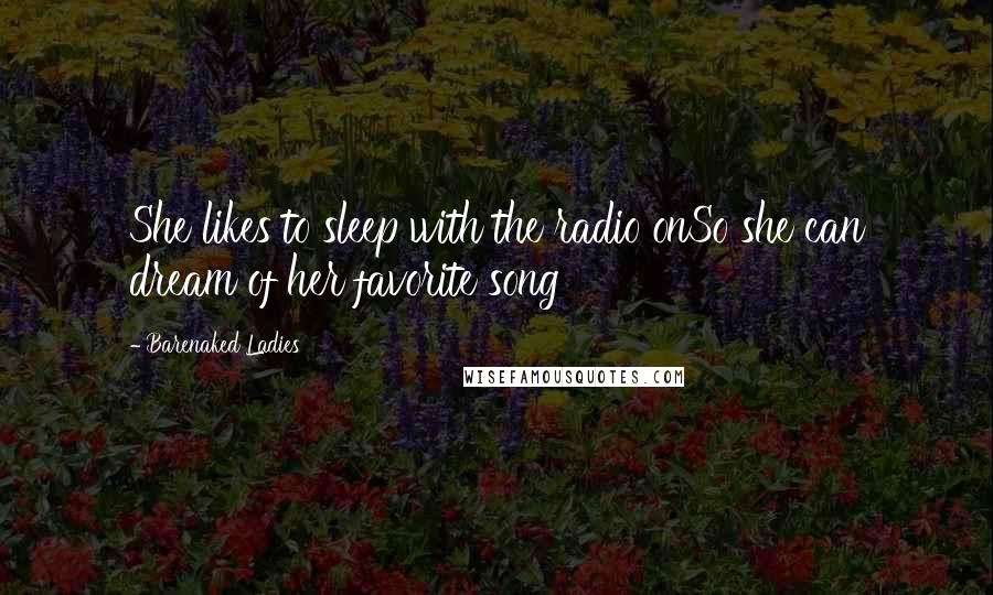 Barenaked Ladies Quotes: She likes to sleep with the radio onSo she can dream of her favorite song